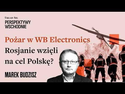 Marek Budzisz – Pożar w WB Electronics. Rosjanie wzięli na cel Polskę?
